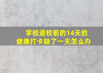 学校返校前的14天的健康打卡缺了一天怎么办