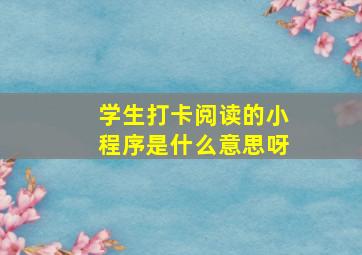 学生打卡阅读的小程序是什么意思呀