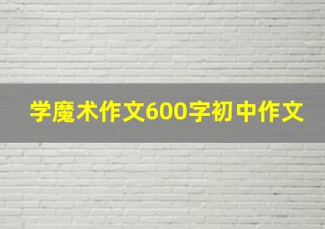 学魔术作文600字初中作文