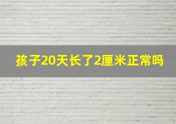 孩子20天长了2厘米正常吗