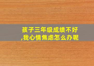 孩子三年级成绩不好,我心情焦虑怎么办呢