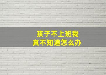 孩子不上班我真不知道怎么办