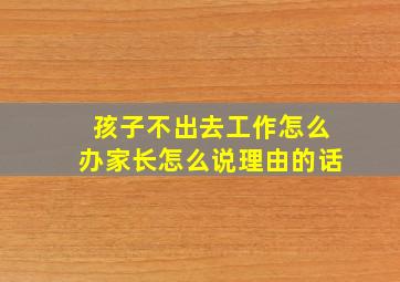 孩子不出去工作怎么办家长怎么说理由的话