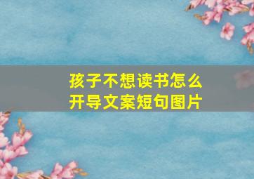 孩子不想读书怎么开导文案短句图片