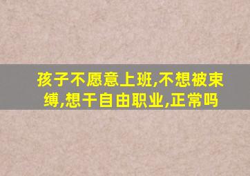 孩子不愿意上班,不想被束缚,想干自由职业,正常吗