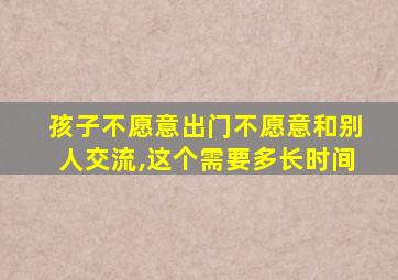 孩子不愿意出门不愿意和别人交流,这个需要多长时间