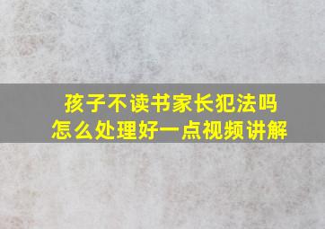 孩子不读书家长犯法吗怎么处理好一点视频讲解