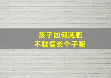 孩子如何减肥不耽误长个子呢