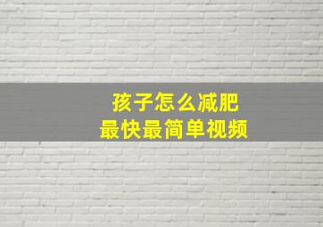 孩子怎么减肥最快最简单视频