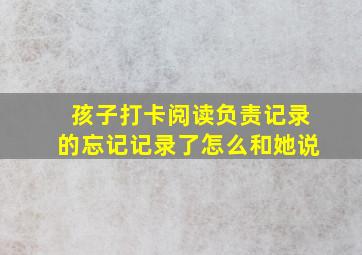 孩子打卡阅读负责记录的忘记记录了怎么和她说