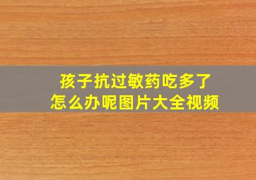 孩子抗过敏药吃多了怎么办呢图片大全视频