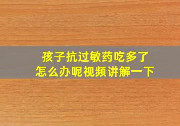 孩子抗过敏药吃多了怎么办呢视频讲解一下