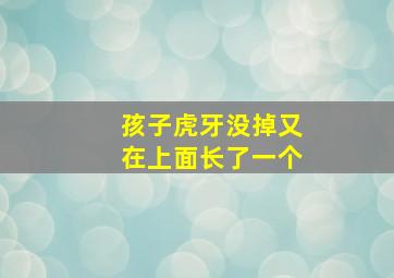 孩子虎牙没掉又在上面长了一个