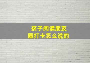 孩子阅读朋友圈打卡怎么说的