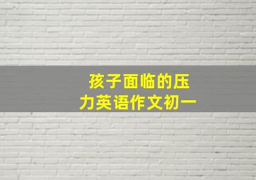 孩子面临的压力英语作文初一