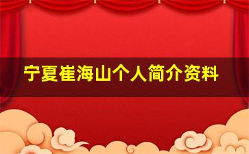 宁夏崔海山个人简介资料