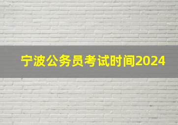 宁波公务员考试时间2024