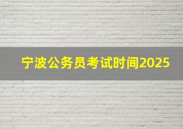 宁波公务员考试时间2025