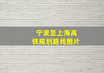 宁波至上海高铁规划路线图片