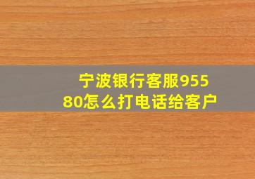 宁波银行客服95580怎么打电话给客户