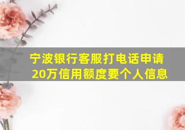 宁波银行客服打电话申请20万信用额度要个人信息