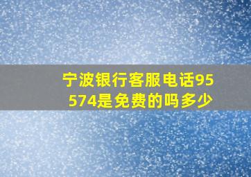 宁波银行客服电话95574是免费的吗多少