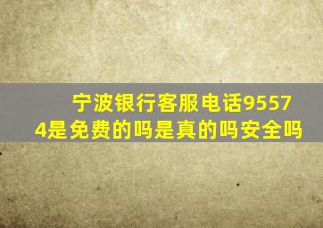 宁波银行客服电话95574是免费的吗是真的吗安全吗