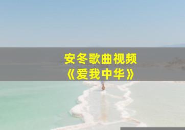 安冬歌曲视频《爱我中华》