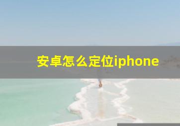 安卓怎么定位iphone