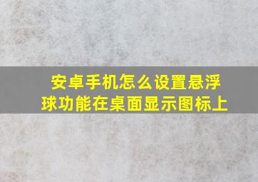 安卓手机怎么设置悬浮球功能在桌面显示图标上