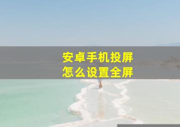 安卓手机投屏怎么设置全屏