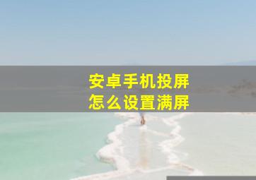 安卓手机投屏怎么设置满屏