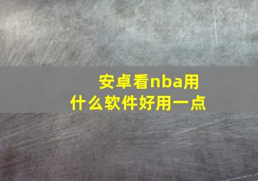 安卓看nba用什么软件好用一点