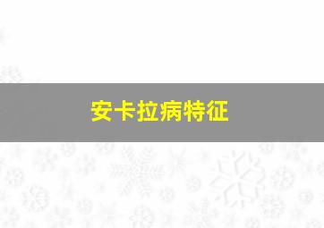 安卡拉病特征