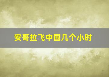 安哥拉飞中国几个小时