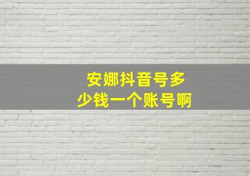 安娜抖音号多少钱一个账号啊