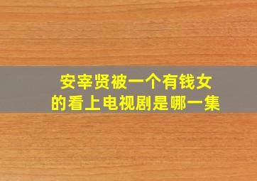 安宰贤被一个有钱女的看上电视剧是哪一集