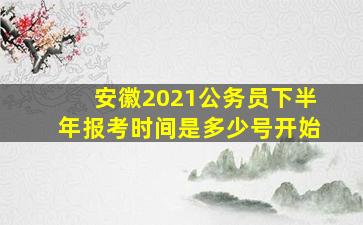 安徽2021公务员下半年报考时间是多少号开始