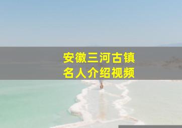 安徽三河古镇名人介绍视频