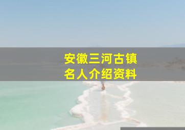 安徽三河古镇名人介绍资料