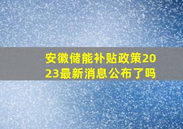 安徽储能补贴政策2023最新消息公布了吗