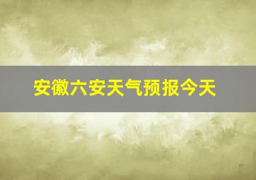 安徽六安天气预报今天