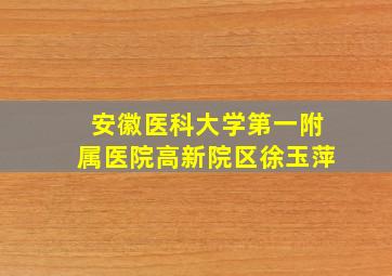 安徽医科大学第一附属医院高新院区徐玉萍