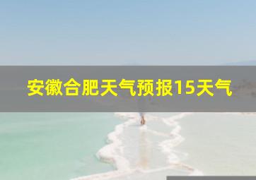 安徽合肥天气预报15天气