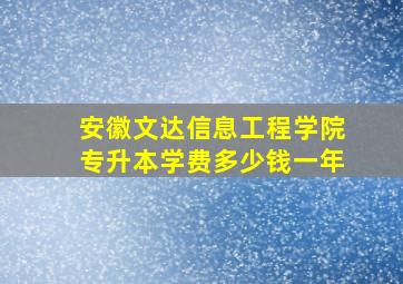 安徽文达信息工程学院专升本学费多少钱一年