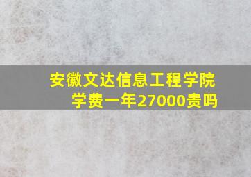 安徽文达信息工程学院学费一年27000贵吗