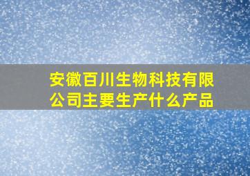 安徽百川生物科技有限公司主要生产什么产品