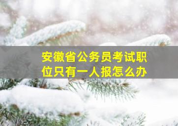 安徽省公务员考试职位只有一人报怎么办