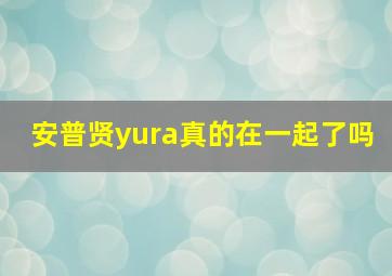 安普贤yura真的在一起了吗