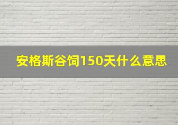 安格斯谷饲150天什么意思